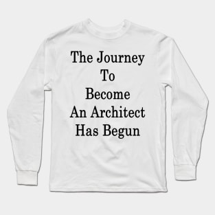 The Journey To Become An Architect Has Begun Long Sleeve T-Shirt